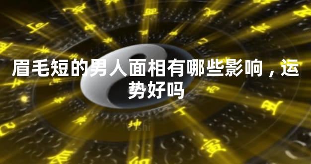 眉毛短的男人面相有哪些影响,运势好吗